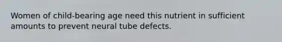 Women of child-bearing age need this nutrient in sufficient amounts to prevent neural tube defects.