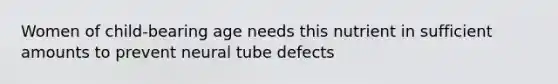 Women of child-bearing age needs this nutrient in sufficient amounts to prevent neural tube defects
