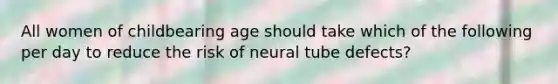 All women of childbearing age should take which of the following per day to reduce the risk of neural tube defects?