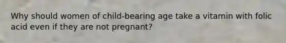 Why should women of child-bearing age take a vitamin with folic acid even if they are not pregnant?