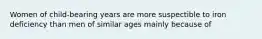 Women of child-bearing years are more suspectible to iron deficiency than men of similar ages mainly because of