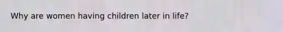 Why are women having children later in life?