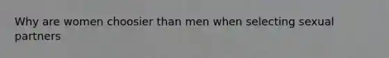 Why are women choosier than men when selecting sexual partners