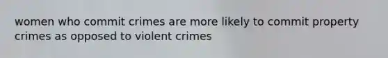 women who commit crimes are more likely to commit property crimes as opposed to violent crimes