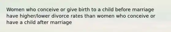 Women who conceive or give birth to a child before marriage have higher/lower divorce rates than women who conceive or have a child after marriage