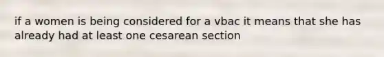 if a women is being considered for a vbac it means that she has already had at least one cesarean section