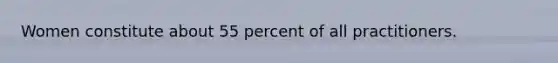 Women constitute about 55 percent of all practitioners.