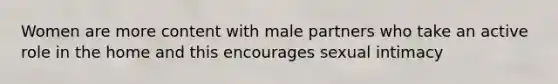 Women are more content with male partners who take an active role in the home and this encourages sexual intimacy