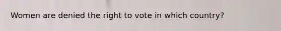 Women are denied the right to vote in which country?