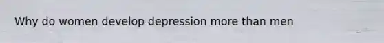 Why do women develop depression more than men