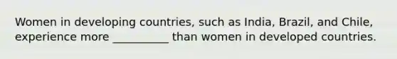 Women in developing countries, such as India, Brazil, and Chile, experience more __________ than women in developed countries.