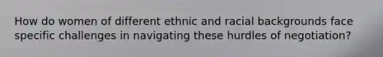 How do women of different ethnic and racial backgrounds face specific challenges in navigating these hurdles of negotiation?