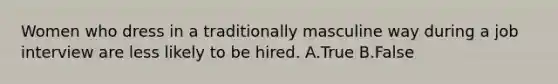 Women who dress in a traditionally masculine way during a job interview are less likely to be hired. A.True B.False