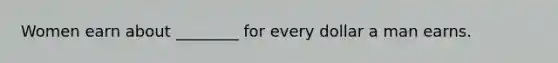 Women earn about ________ for every dollar a man earns.