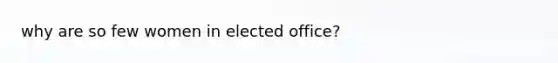 why are so few women in elected office?