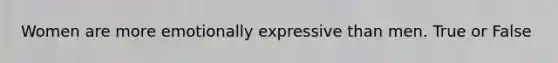 Women are more emotionally expressive than men. True or False