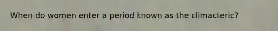 When do women enter a period known as the climacteric?