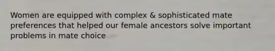 Women are equipped with complex & sophisticated mate preferences that helped our female ancestors solve important problems in mate choice