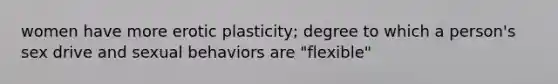 women have more erotic plasticity; degree to which a person's sex drive and sexual behaviors are "flexible"