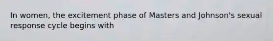 In women, the excitement phase of Masters and Johnson's sexual response cycle begins with