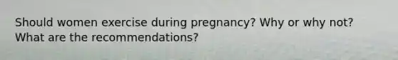 Should women exercise during pregnancy? Why or why not? What are the recommendations?