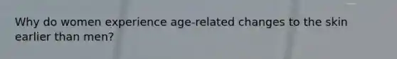 Why do women experience age-related changes to the skin earlier than men?