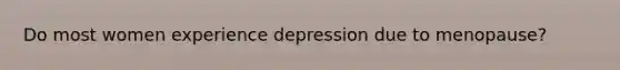 Do most women experience depression due to menopause?