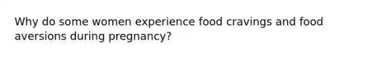 Why do some women experience food cravings and food aversions during pregnancy?