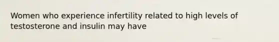 Women who experience infertility related to high levels of testosterone and insulin may have