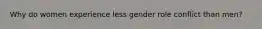 Why do women experience less gender role conflict than men?
