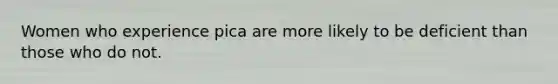 Women who experience pica are more likely to be deficient than those who do not.