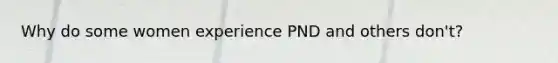 Why do some women experience PND and others don't?