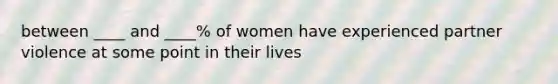 between ____ and ____% of women have experienced partner violence at some point in their lives