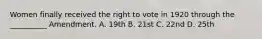 Women finally received the right to vote in 1920 through the __________ Amendment. A. 19th B. 21st C. 22nd D. 25th