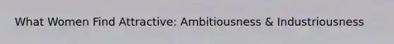 What Women Find Attractive: Ambitiousness & Industriousness
