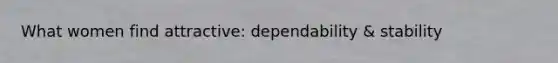 What women find attractive: dependability & stability