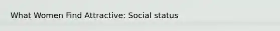 What Women Find Attractive: Social status