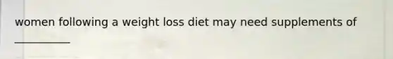 women following a weight loss diet may need supplements of __________