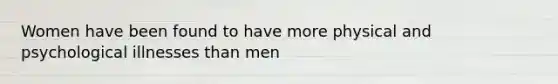 Women have been found to have more physical and psychological illnesses than men