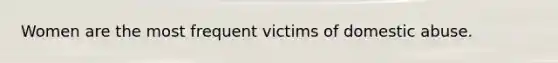 Women are the most frequent victims of domestic abuse.