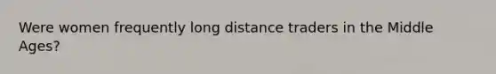 Were women frequently long distance traders in the Middle Ages?