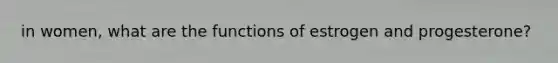 in women, what are the functions of estrogen and progesterone?