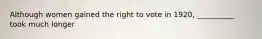 Although women gained the right to vote in 1920, __________ took much longer