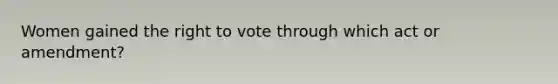 Women gained the right to vote through which act or amendment?