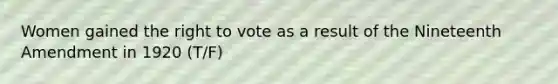 Women gained the right to vote as a result of the Nineteenth Amendment in 1920 (T/F)