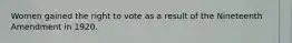 Women gained the right to vote as a result of the Nineteenth Amendment in 1920.