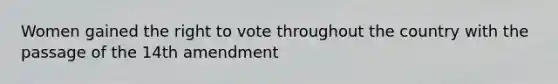 Women gained <a href='https://www.questionai.com/knowledge/kr9tEqZQot-the-right-to-vote' class='anchor-knowledge'>the right to vote</a> throughout the country with the passage of the 14th amendment