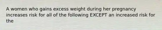 A women who gains excess weight during her pregnancy increases risk for all of the following EXCEPT an increased risk for the