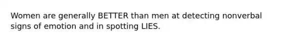 Women are generally BETTER than men at detecting nonverbal signs of emotion and in spotting LIES.