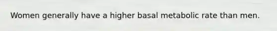 Women generally have a higher basal metabolic rate than men.